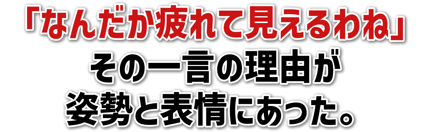 「なんだか疲れて見えるわね」その一言の理由が姿勢と表情にあった。