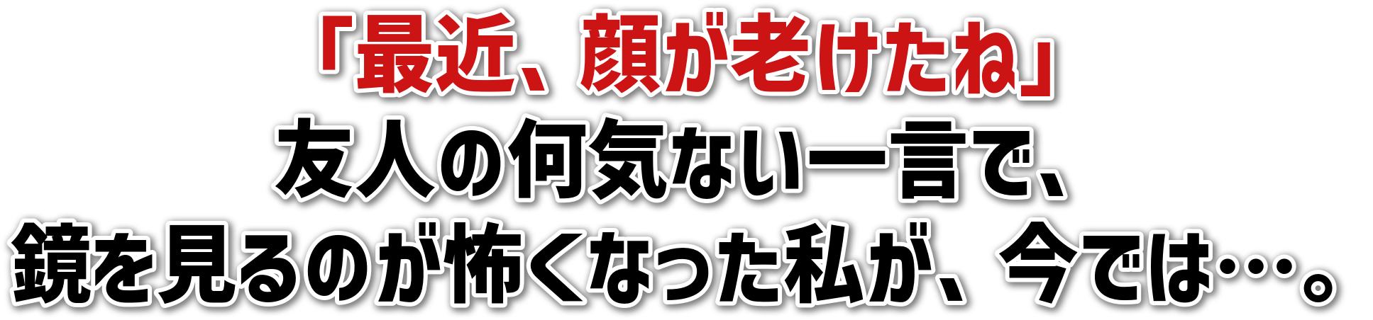 「最近、顔が老けたね」友人の何気ない一言で、鏡を見るのが怖くなった私が、今では…。