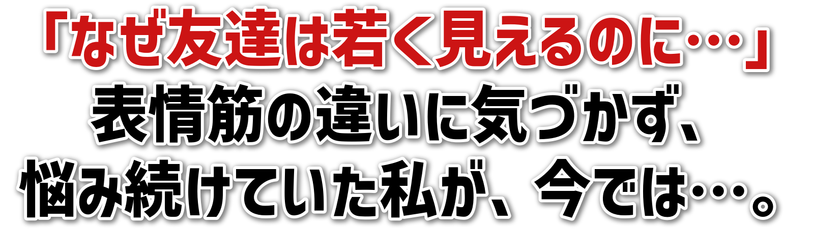 「なぜ友達は若く見えるのに…」表情筋の違いに気づかず、悩み続けていた私が、今では…。